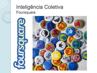 Inteligência Coletiva
Foursquare
 