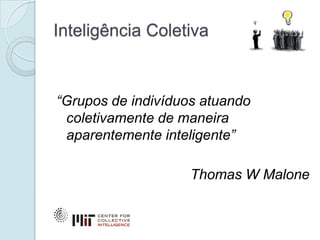 Inteligência Coletiva



“Grupos de indivíduos atuando
 coletivamente de maneira
 aparentemente inteligente”

                    Thomas W Malone
 