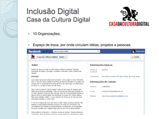 Inclusão Digital
Casa da Cultura Digital

   10 Organizações;


   Espaço de troca, por onde circulam idéias, projetos e pessoas.
 