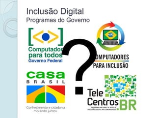 Inclusão Digital
Programas do Governo
 