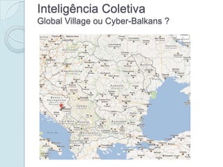 Inteligência Coletiva
Global Village ou Cyber-Balkans ?
 
