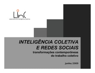 INTELIGÊNCIA COLETIVA
       E REDES SOCIAIS
     transformações contemporâneas
                 do trabalho coletivo

                           junho/2009
 