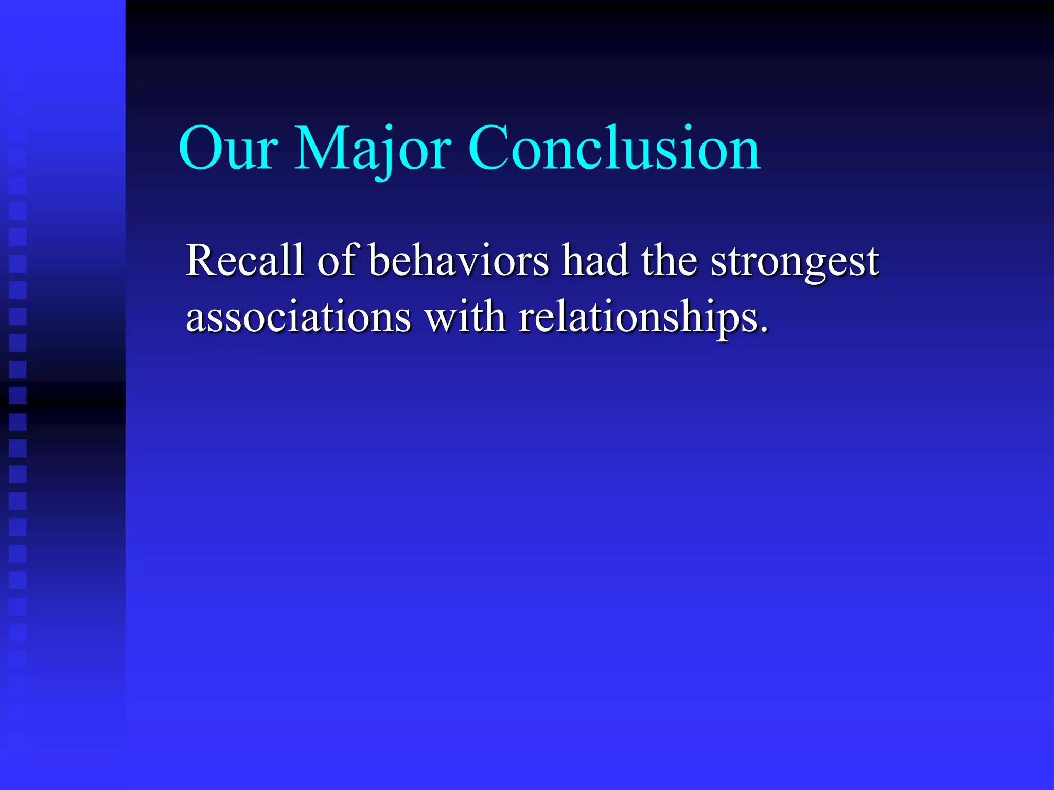 Our Major Conclusion
Recall of behaviors had the strongest
associations with relationships.
 