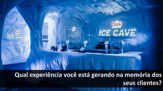 Qual experiência você está gerando na memória dos
seus clientes?
 