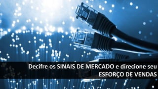 Decifre os SINAIS DE MERCADO e direcione seu
ESFORÇO DE VENDAS
 