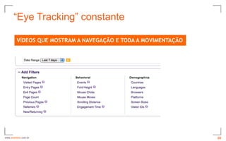 “Eye Tracking” constante

         VÍDEOS QUE MOSTRAM A NAVEGAÇÃO E TODA A MOVIMENTAÇÃO




www.avantare.com.br                                             20
 