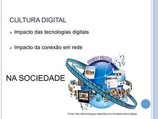 CULTURA DIGITAL
   Impacto das tecnologias digitais

   Impacto da conexão em rede




NA SOCIEDADE



                          Fonte: http://alinerodrigues.webnode.com.br/news/cultura-digital/
 