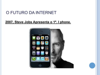 O FUTURO DA INTERNET

2007, Steve Jobs Apresenta o 1º. I phone.
 