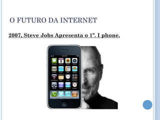 O FUTURO DA INTERNET

2007, Steve Jobs Apresenta o 1º. I phone.
 