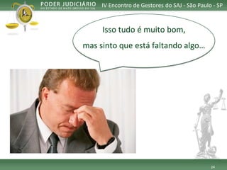 24 
Issotudoé muitobom, 
mas sintoqueestáfaltandoalgo… 
IV Encontro de Gestores do SAJ -São Paulo -SP  