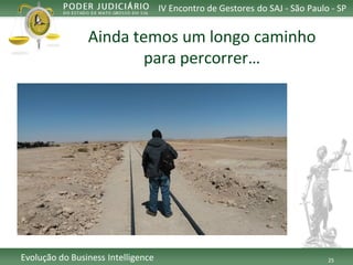25 
Evolução do Business Intelligence 
Aindatemosum longocaminho 
para percorrer… 
IV Encontro de Gestores do SAJ -São Paulo -SP  