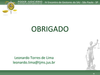36 
IV Encontro de Gestores do SAJ -São Paulo -SP 
OBRIGADO 
Leonardo Torres de Lima 
leonardo.lima@tjms.jus.br 