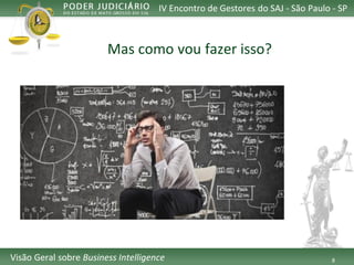 8 
IV Encontro de Gestores do SAJ -São Paulo -SP 
VisãoGeralsobreBusiness Intelligence 
Mas comovoufazerisso?  