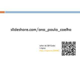 slideshare.com/ana_paula_coelho


              Leitor de QR Codes
              i-nigma
              http://migre.me/8MNKT
 