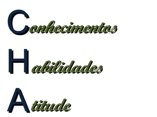 Conhecimentos
H abilidades
A titude
 