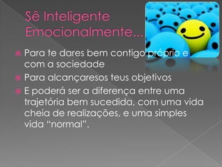  Para te dares bem contigo próprio e
  com a sociedade
 Para alcançaresos teus objetivos
 E poderá ser a diferença entre uma
  trajetória bem sucedida, com uma vida
  cheia de realizações, e uma simples
  vida “normal”.
 