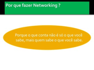 Porque o que conta não é só o que você
sabe, mais quem sabe o que você sabe.
 