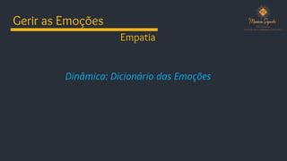 Gerir as Emoções
Dinâmica: Dicionário das Emoções
Empatia
 