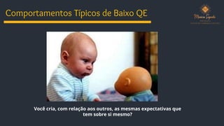 Comportamentos Típicos de Baixo QE
Você cria, com relação aos outros, as mesmas expectativas que
tem sobre si mesmo?
 