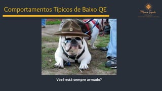 Comportamentos Típicos de Baixo QE
Você está sempre armado?
 