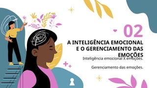 A INTELIGÊNCIA EMOCIONAL
E O GERENCIAMENTO DAS
EMOÇÕES
Inteligência emocional X emoções.
Gerenciamento das emoções.
02
 