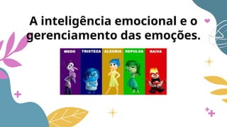 A inteligência emocional e o
gerenciamento das emoções.
 