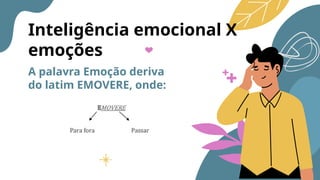 Inteligência emocional X
emoções
A palavra Emoção deriva
do latim EMOVERE, onde:
 