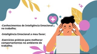 -Conhecimentos de Inteligência Emocional
no trabalho;
-Inteligência Emocional a meu favor;
-Exercícios práticos para melhorar
comportamentos no ambiente de
trabalho;
 