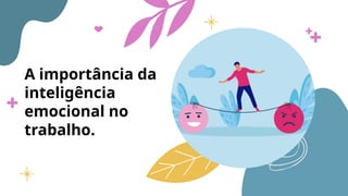 A importância da
inteligência
emocional no
trabalho.
 