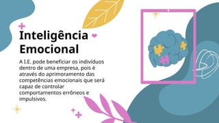 Inteligência
Emocional
A I.E. pode beneficiar os indivíduos
dentro de uma empresa, pois é
através do aprimoramento das
competências emocionais que será
capaz de controlar
comportamentos errôneos e
impulsivos.
 