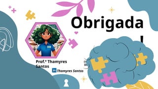 CREDITS: This presentation template was created by
Slidesgo, including icons by Flaticon, infographics &
images by Freepik
Obrigada
!
Prof.ª Thamyres
Santos
Thamyres Santos
 