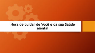 Hora de cuidar de Você e da sua Saúde
Mental
 