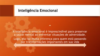 Inteligência Emocional
A inteligência emocional é imprescindível para preservar
a saúde mental ao enfrentar situações de adversidade.
Logo, ela faz muita diferença para quem está passando
por transformações importantes em sua vida
 