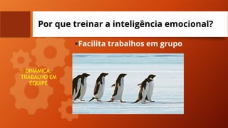 Por que treinar a inteligência emocional?
•Facilita trabalhos em grupo
o DINÂMICA:
TRABALHO EM
EQUIPE
 