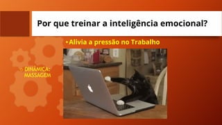 Por que treinar a inteligência emocional?
•Alivia a pressão no Trabalho
o DINÂMICA:
MASSAGEM
 