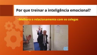 Por que treinar a inteligência emocional?
•Melhora o relacionamento com os colegas
 