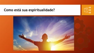 Como está sua espiritualidade?
 