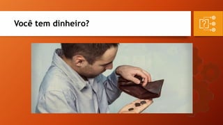 Você tem dinheiro?
 