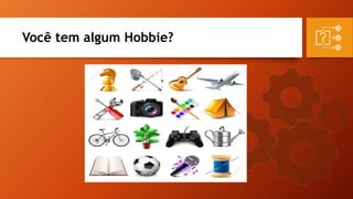 Você tem algum Hobbie?
 