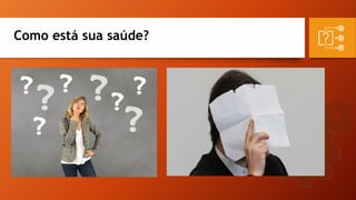 Como está sua saúde?
 