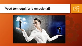 Você tem equilíbrio emocional?
 