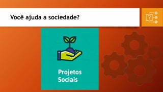 Você ajuda a sociedade?
 