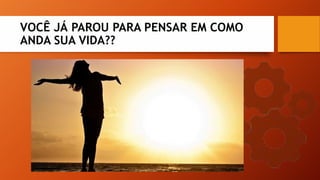 VOCÊ JÁ PAROU PARA PENSAR EM COMO
ANDA SUA VIDA??
 