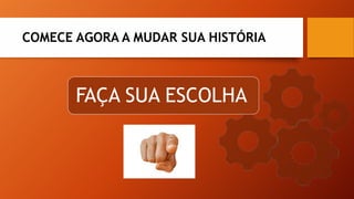 FAÇA SUA ESCOLHA
COMECE AGORA A MUDAR SUA HISTÓRIA
 