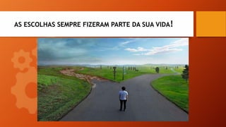 AS ESCOLHAS SEMPRE FIZERAM PARTE DA SUA VIDA!
 