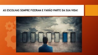 AS ESCOLHAS SEMPRE FIZERAM E FARÃO PARTE DA SUA VIDA!
 