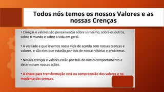 Todos nós temos os nossos Valores e as
nossas Crenças
 