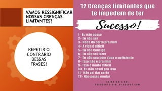 VAMOS RESSIGNIFICAR
NOSSAS CRENÇAS
LIMITANTES?
REPETIR O
CONTRÁRIO
DESSAS
FRASES!
 