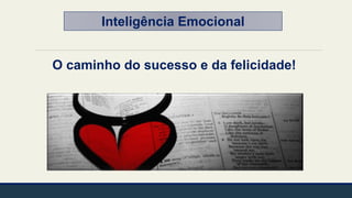 Inteligência Emocional
O caminho do sucesso e da felicidade!
 