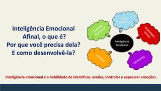 Inteligência Emocional
Afinal, o que é?
Por que você precisa dela?
E como desenvolvê-la?
Inteligência emocional é a habilidade de identificar, avaliar, controlar e expressar emoções.
 